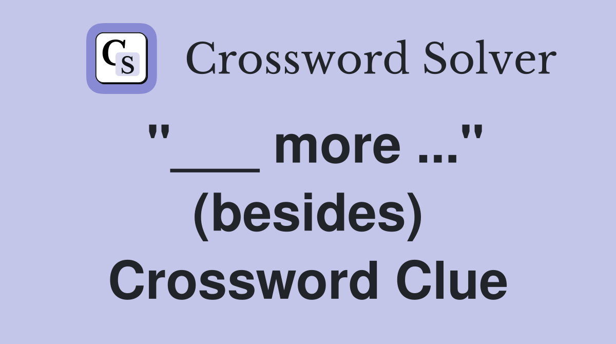 "___ more ..." (besides) Crossword Clue