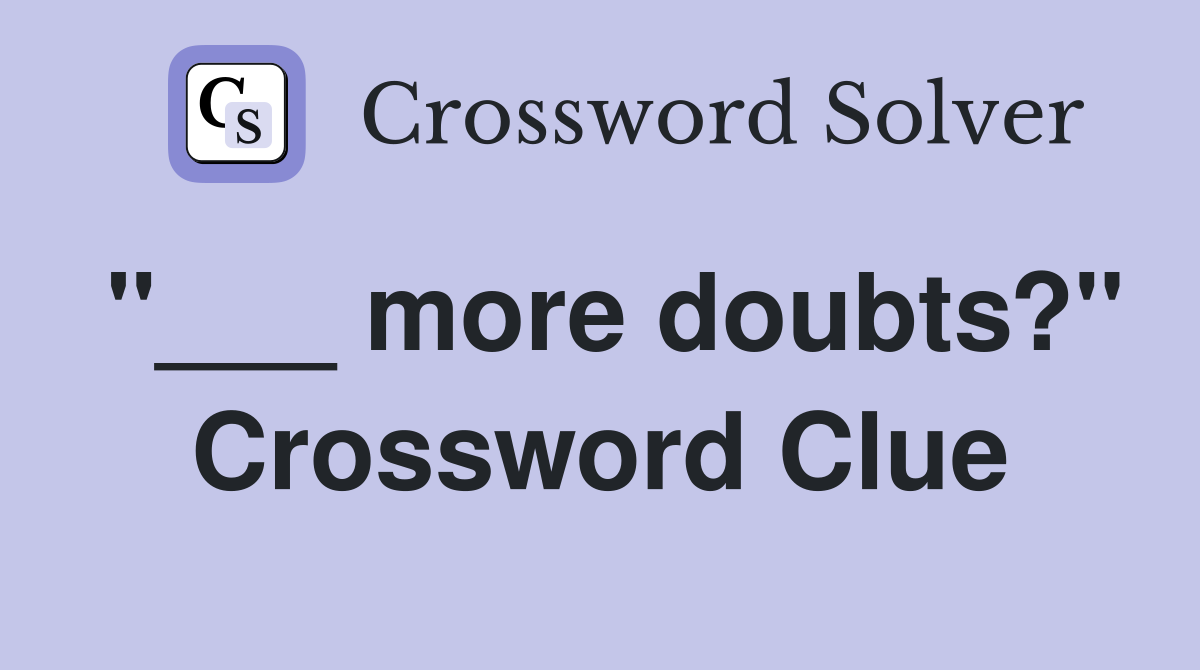"___ more doubts?" Crossword Clue