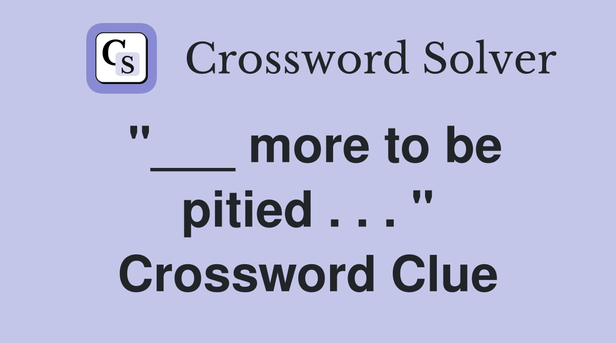 "___ more to be pitied . . . " Crossword Clue