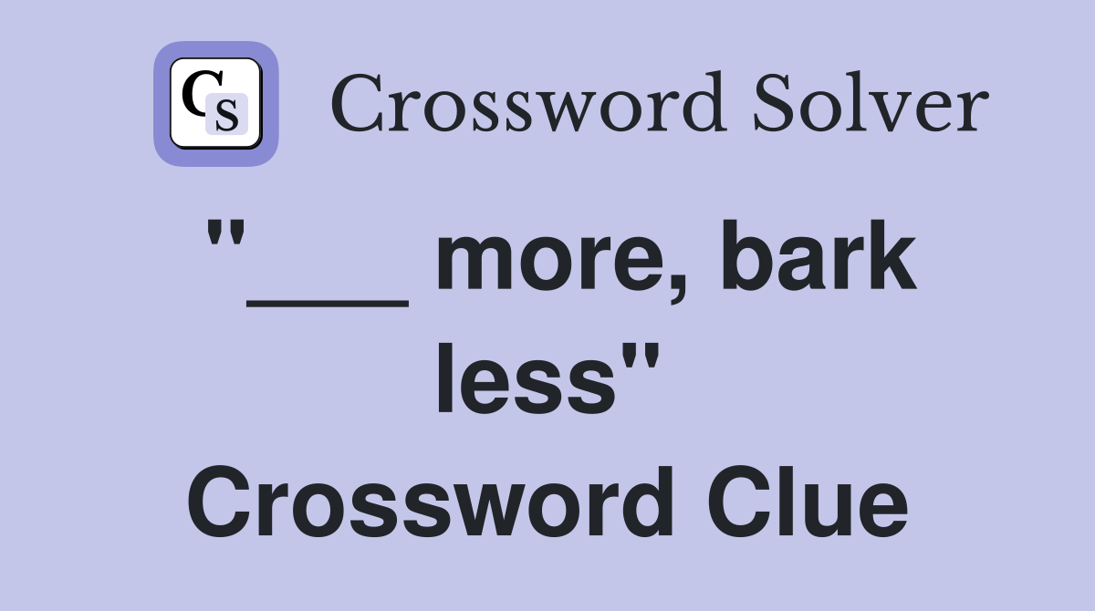 "___ more, bark less" Crossword Clue