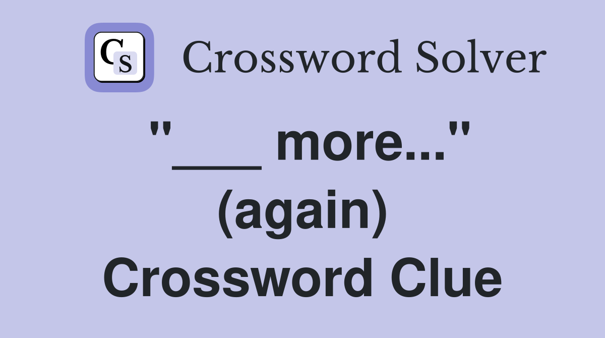 "___ more..." (again) Crossword Clue
