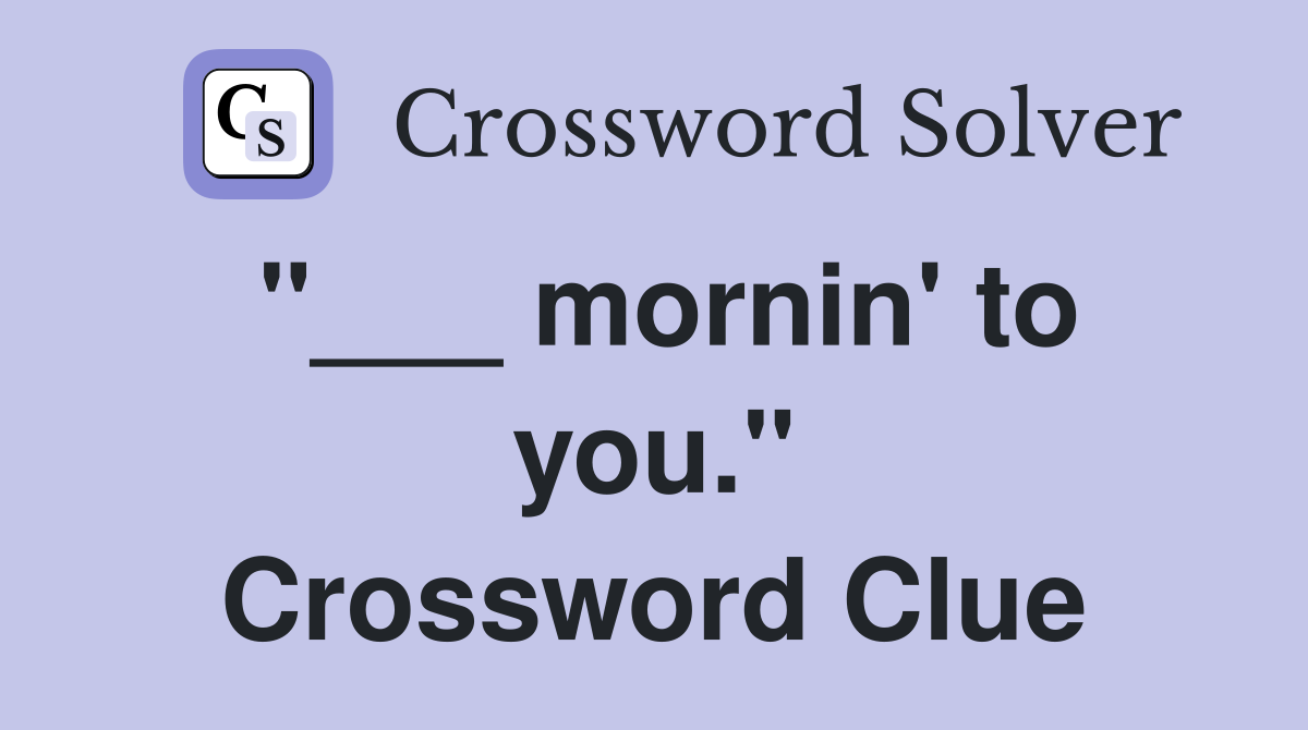 "___ mornin' to you." Crossword Clue