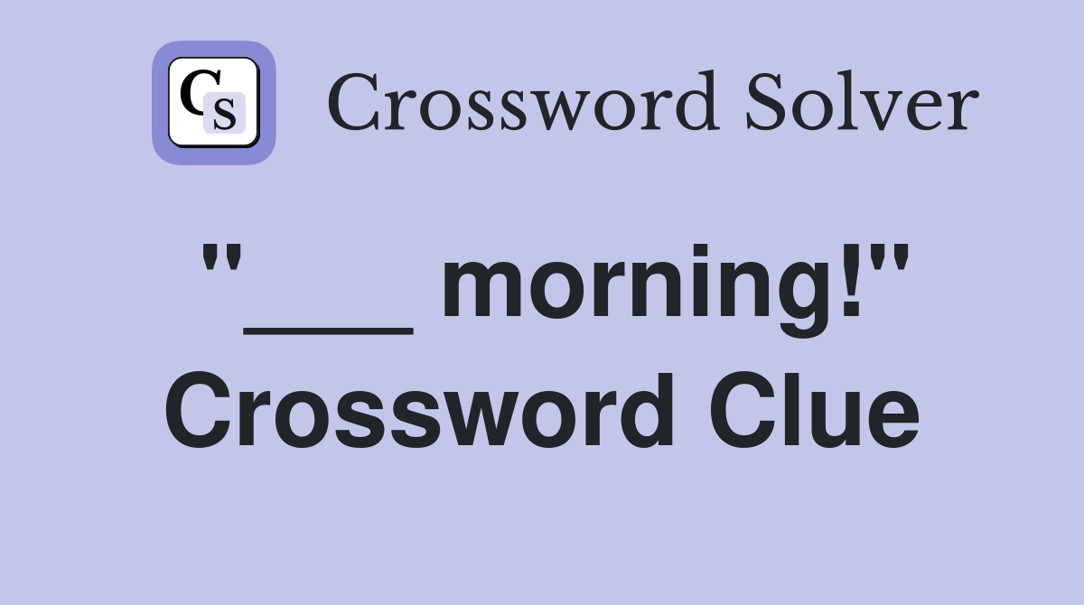 "___ morning!" Crossword Clue