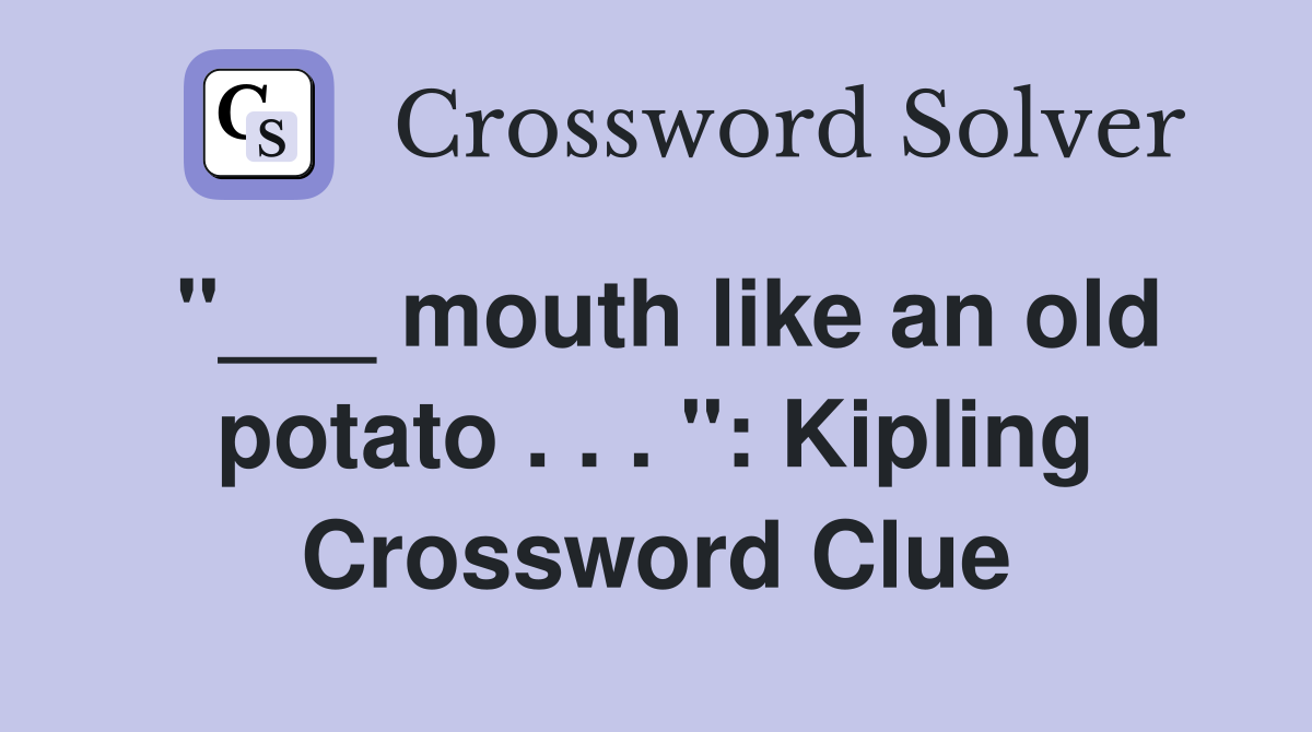 "___ mouth like an old potato . . . ": Kipling Crossword Clue