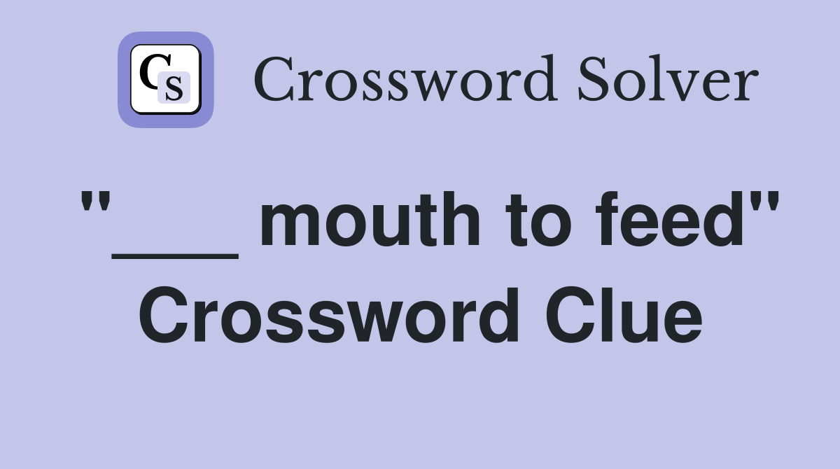 "___ mouth to feed" Crossword Clue