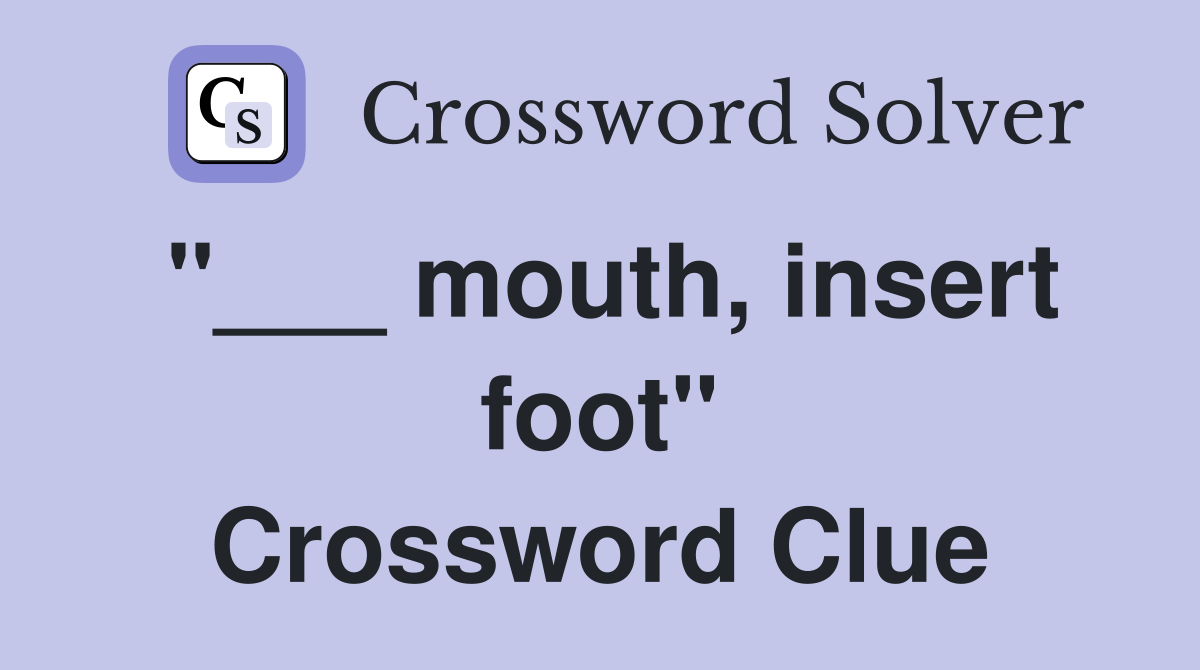 "___ mouth, insert foot" Crossword Clue