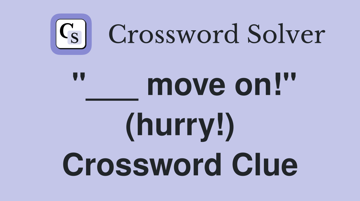 "___ move on!" (hurry!) Crossword Clue