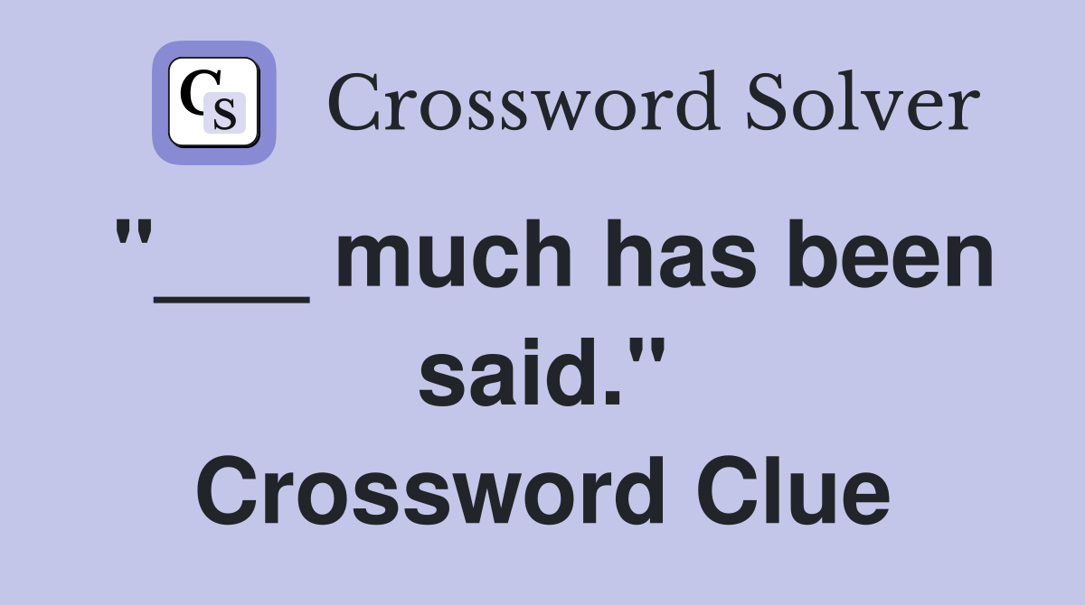 "___ much has been said." Crossword Clue
