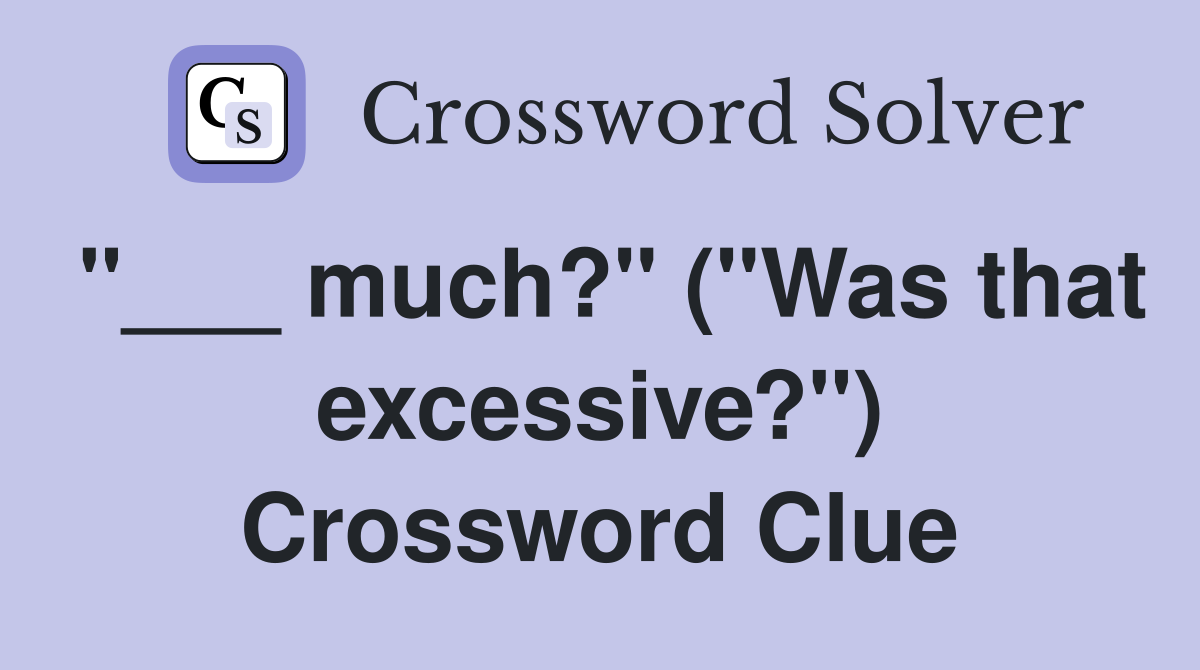 "___ much?" ("Was that excessive?") Crossword Clue
