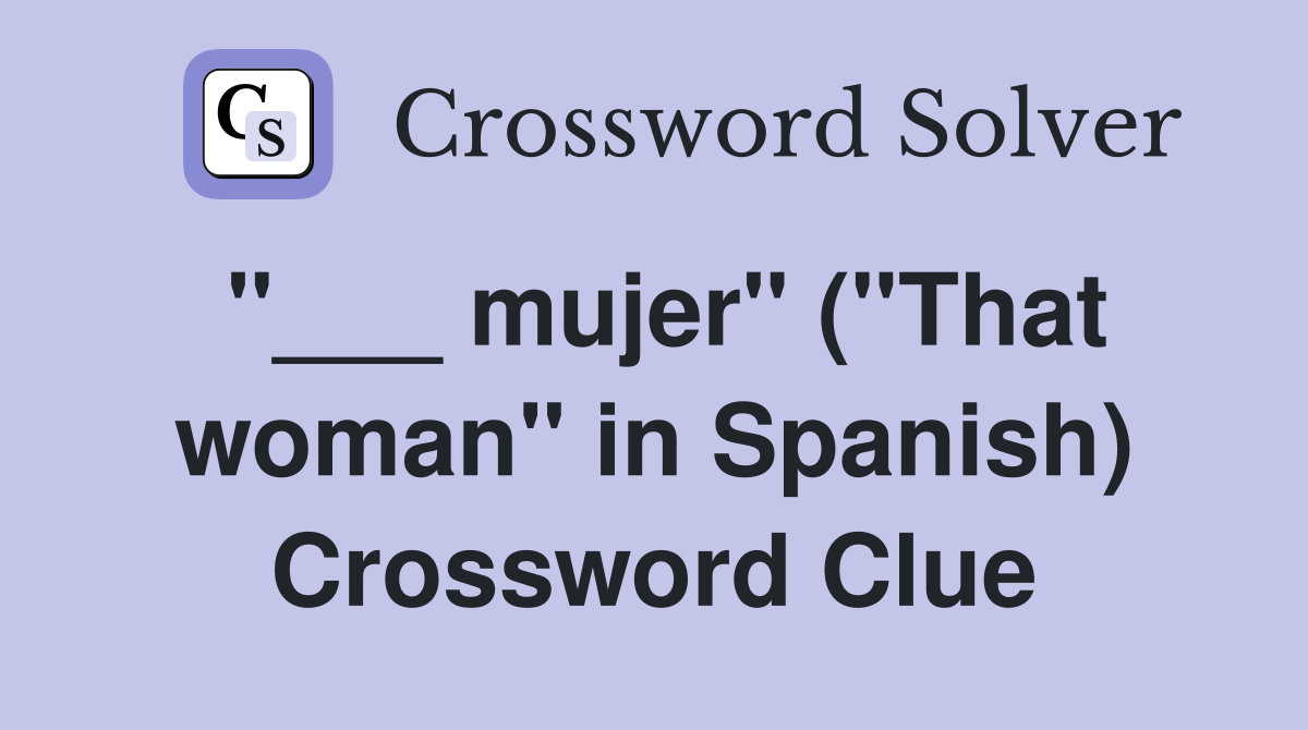 "___ mujer" ("That woman" in Spanish) Crossword Clue