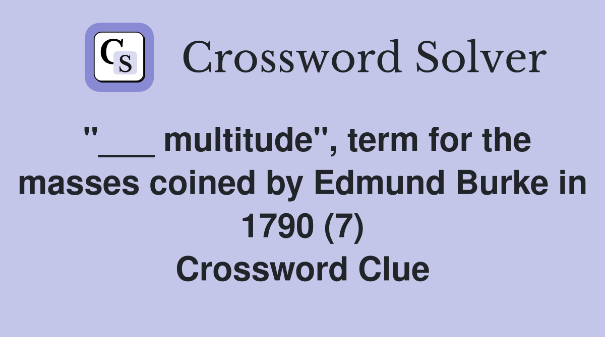 "___ multitude", term for the masses coined by Edmund Burke in 1790 (7) Crossword Clue