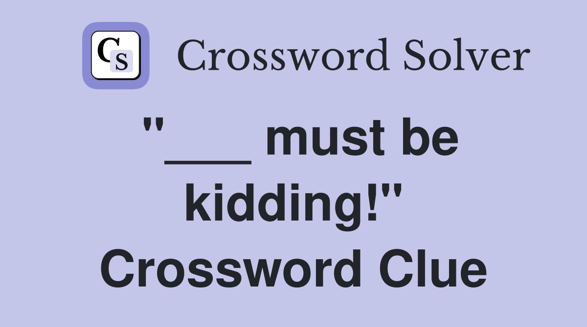 "___ must be kidding!" Crossword Clue