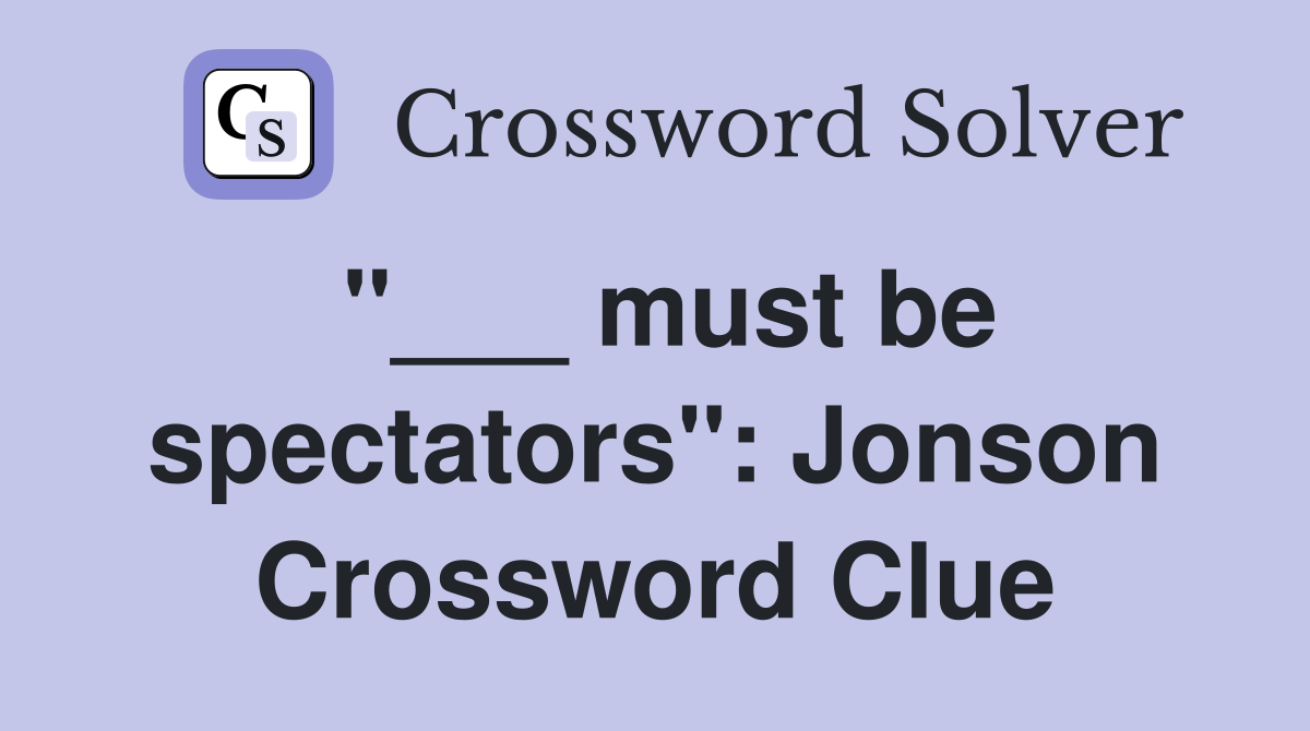 "___ must be spectators": Jonson Crossword Clue