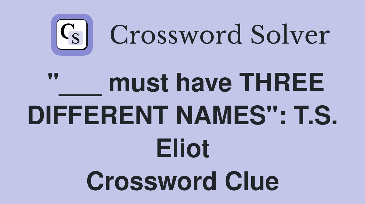 "___ must have THREE DIFFERENT NAMES": T.S. Eliot Crossword Clue