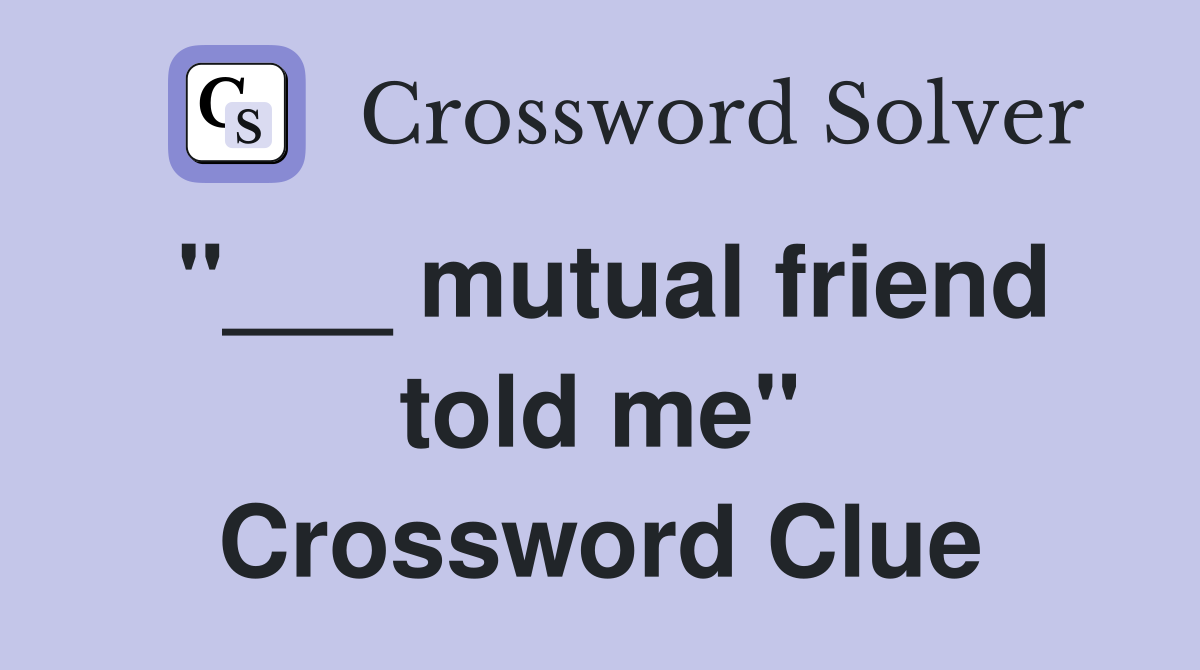 "___ mutual friend told me" Crossword Clue