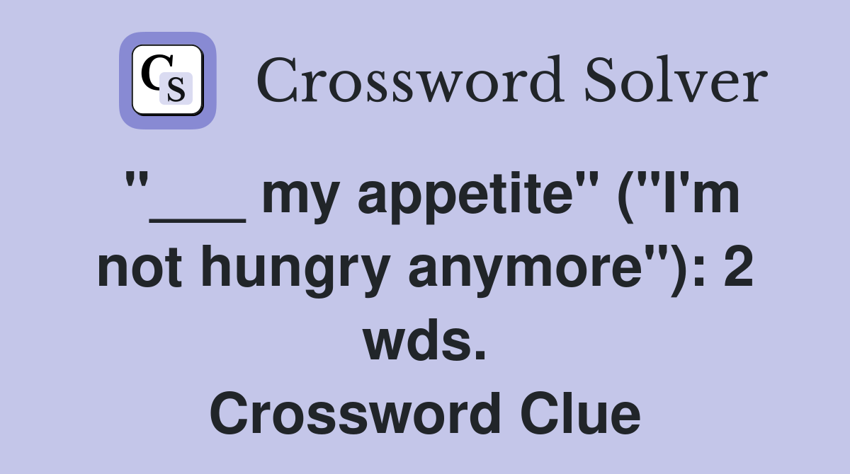 "___ my appetite" ("I'm not hungry anymore"): 2 wds. Crossword Clue