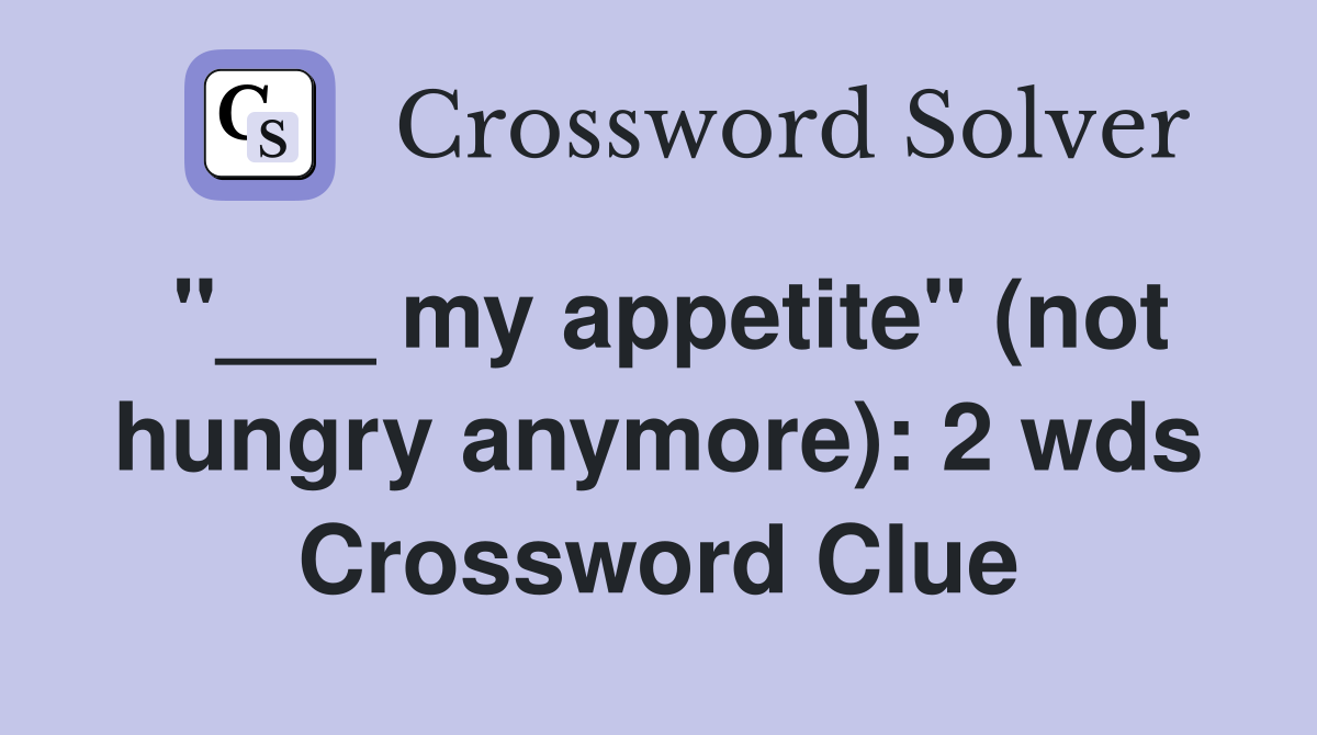 "___ my appetite" (not hungry anymore): 2 wds Crossword Clue