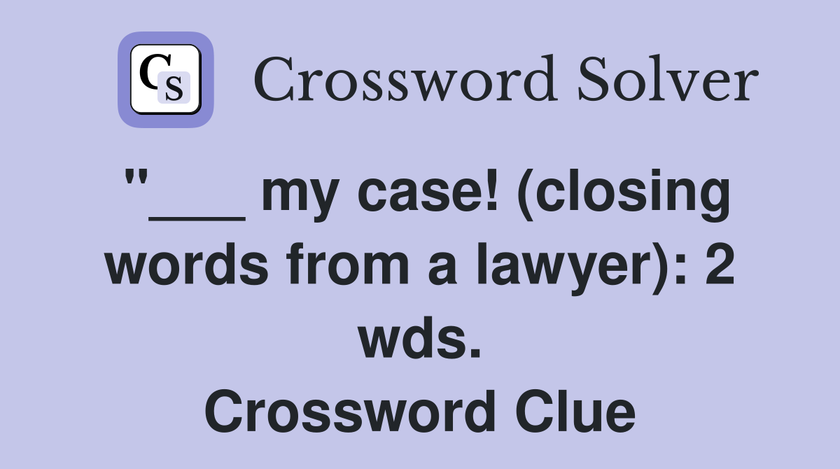 "___ my case! (closing words from a lawyer): 2 wds. Crossword Clue