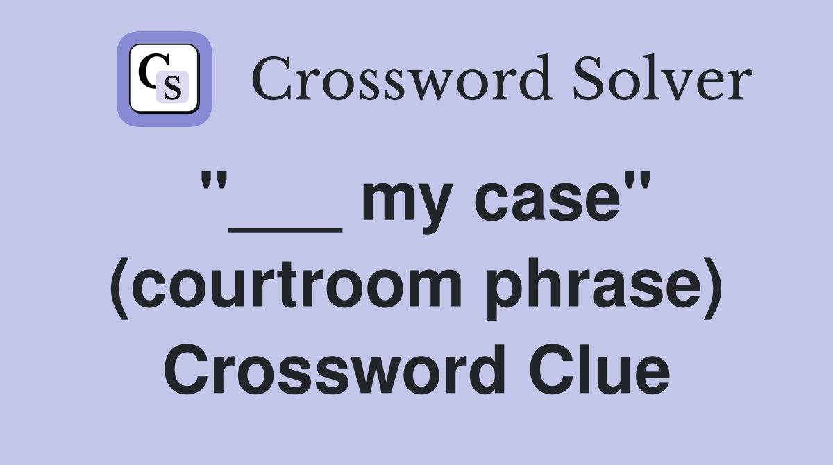 "___ my case" (courtroom phrase) Crossword Clue
