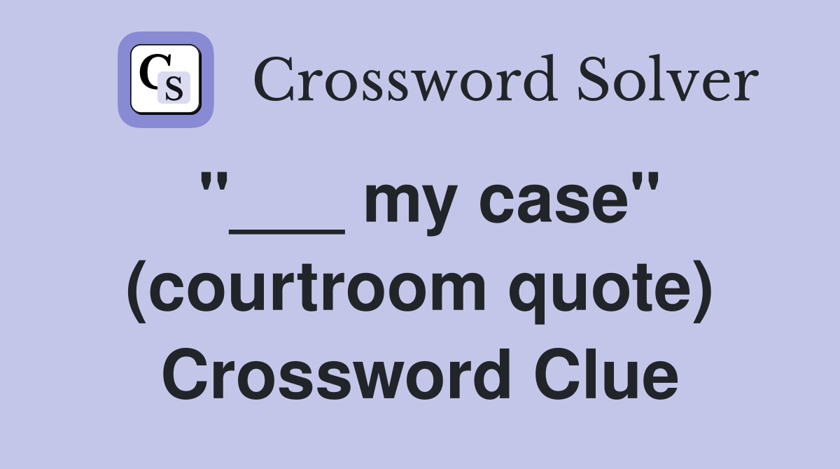 "___ my case" (courtroom quote) Crossword Clue