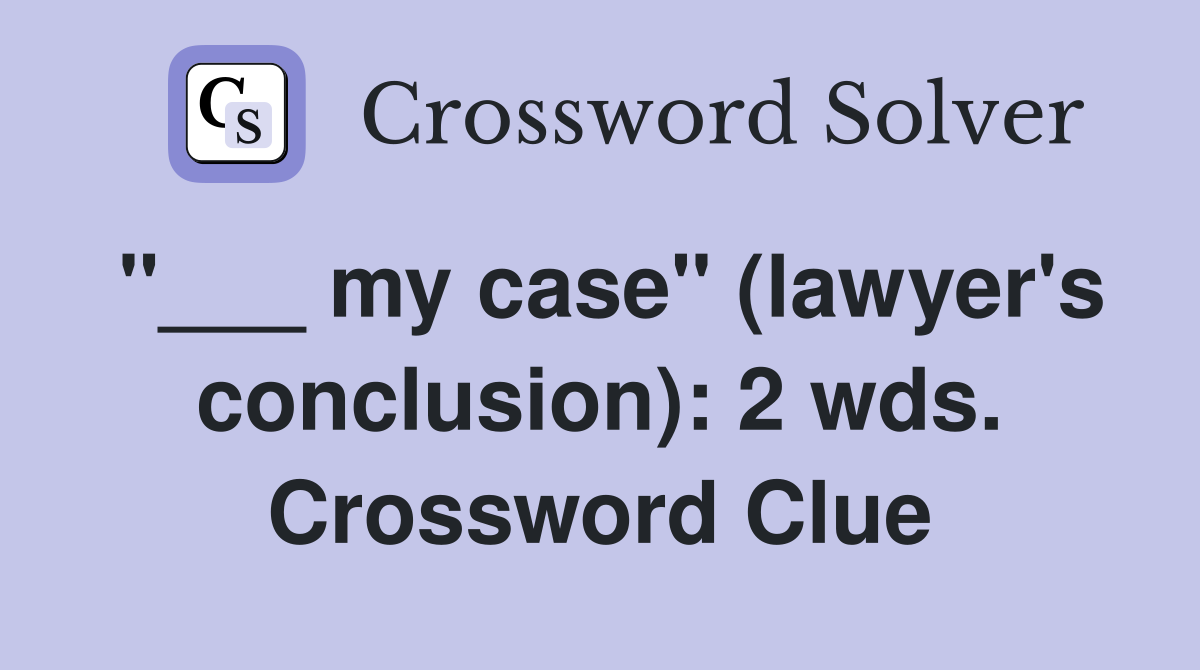 "___ my case" (lawyer's conclusion): 2 wds. Crossword Clue