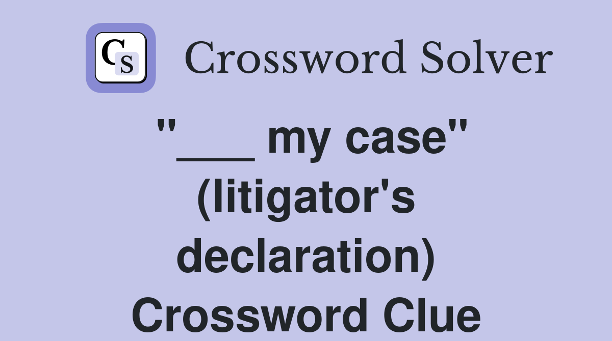 "___ my case" (litigator's declaration) Crossword Clue