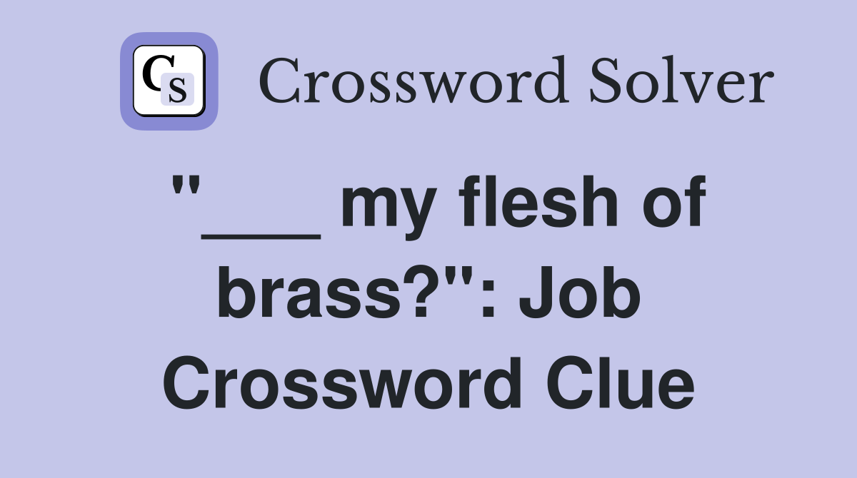 "___ my flesh of brass?": Job Crossword Clue