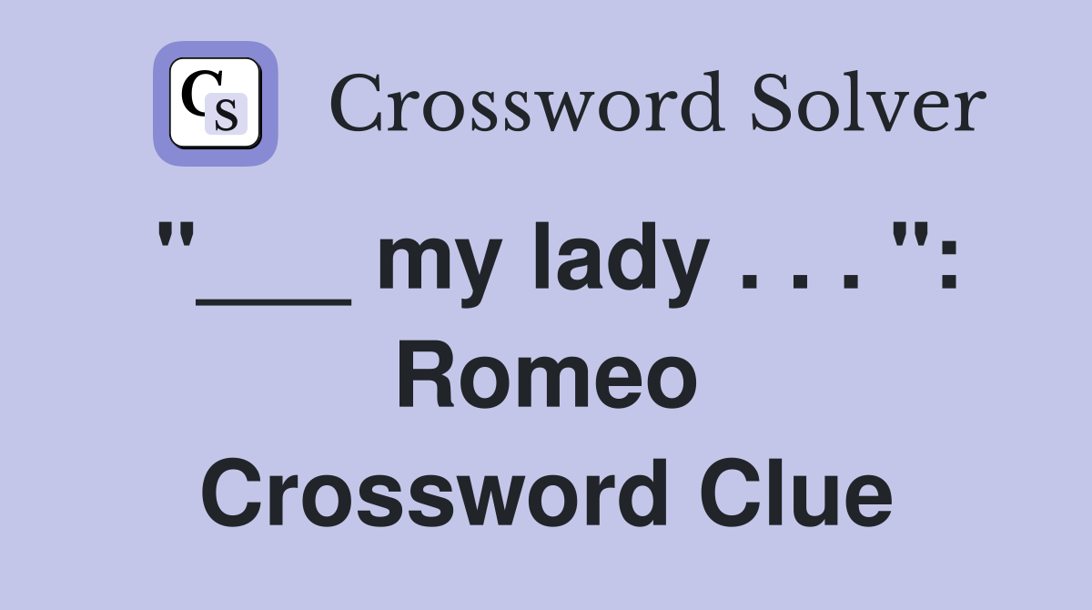 "___ my lady . . . ": Romeo Crossword Clue