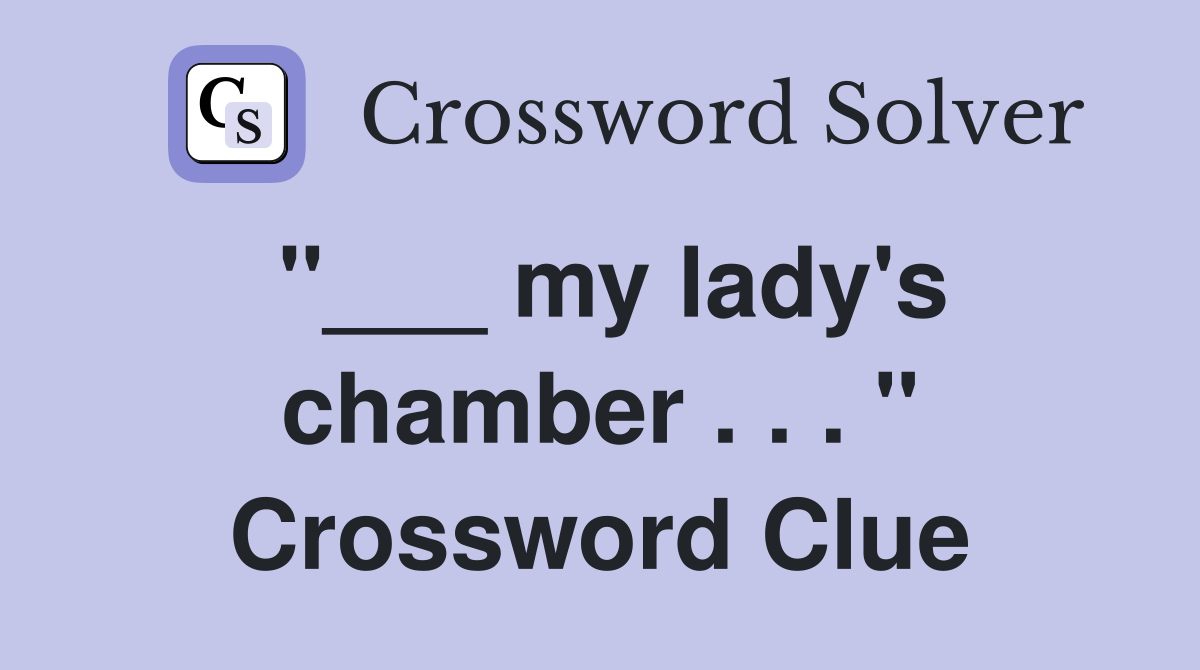 "___ my lady's chamber . . . " Crossword Clue