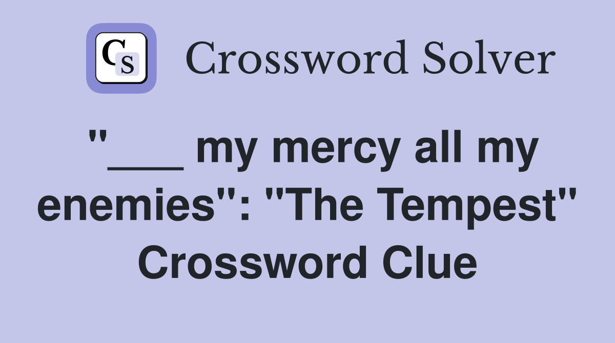 "___ my mercy all my enemies": "The Tempest" Crossword Clue