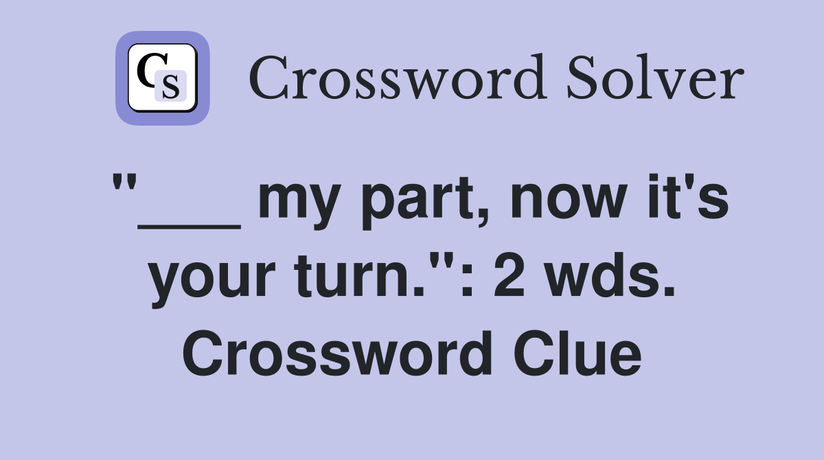 "___ my part, now it's your turn.": 2 wds. Crossword Clue