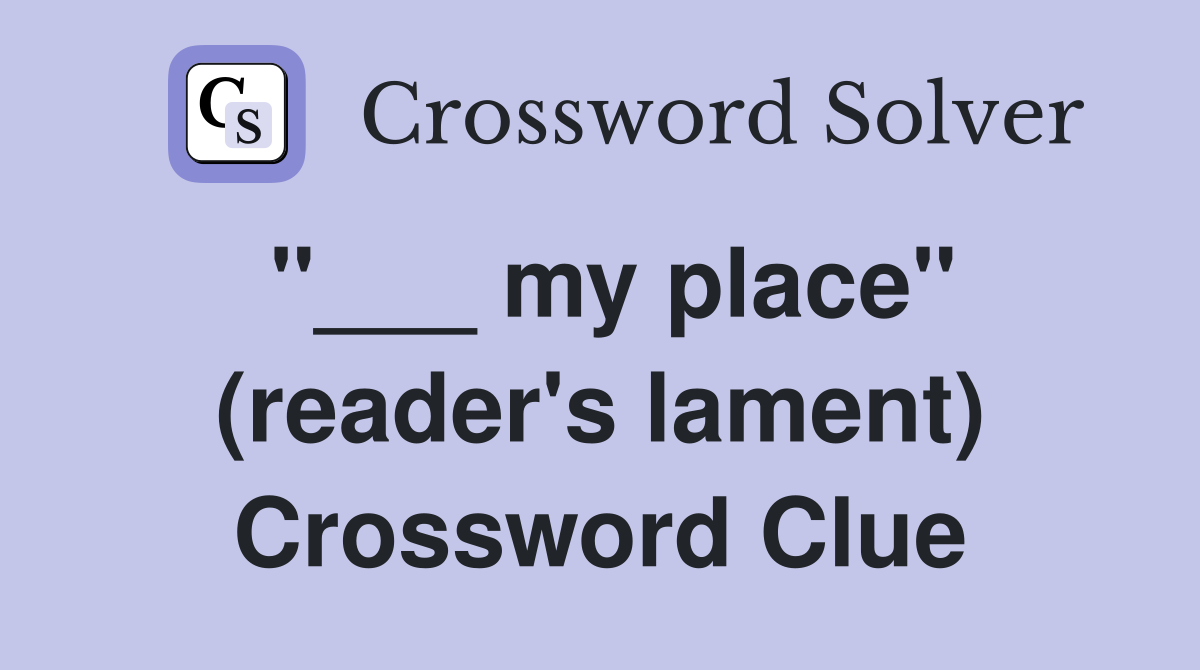 "___ my place" (reader's lament) Crossword Clue