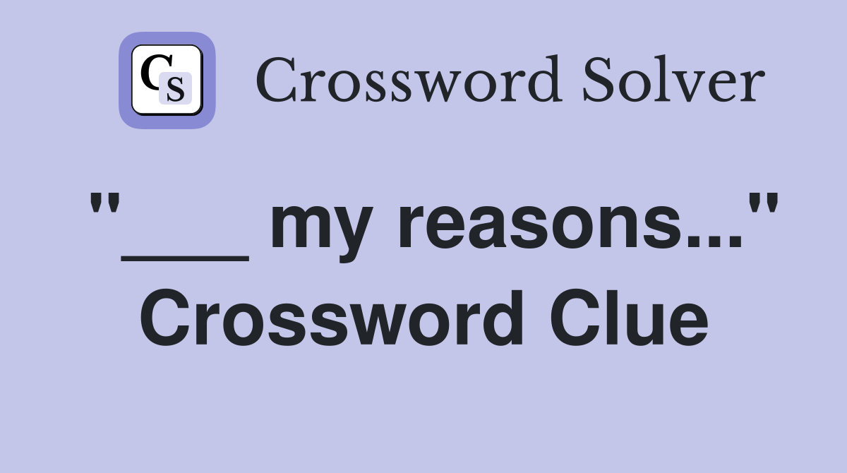 "___ my reasons..." Crossword Clue