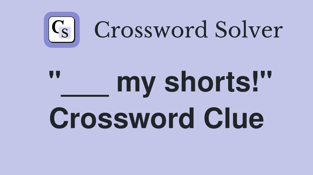 "___ my shorts!" Crossword Clue