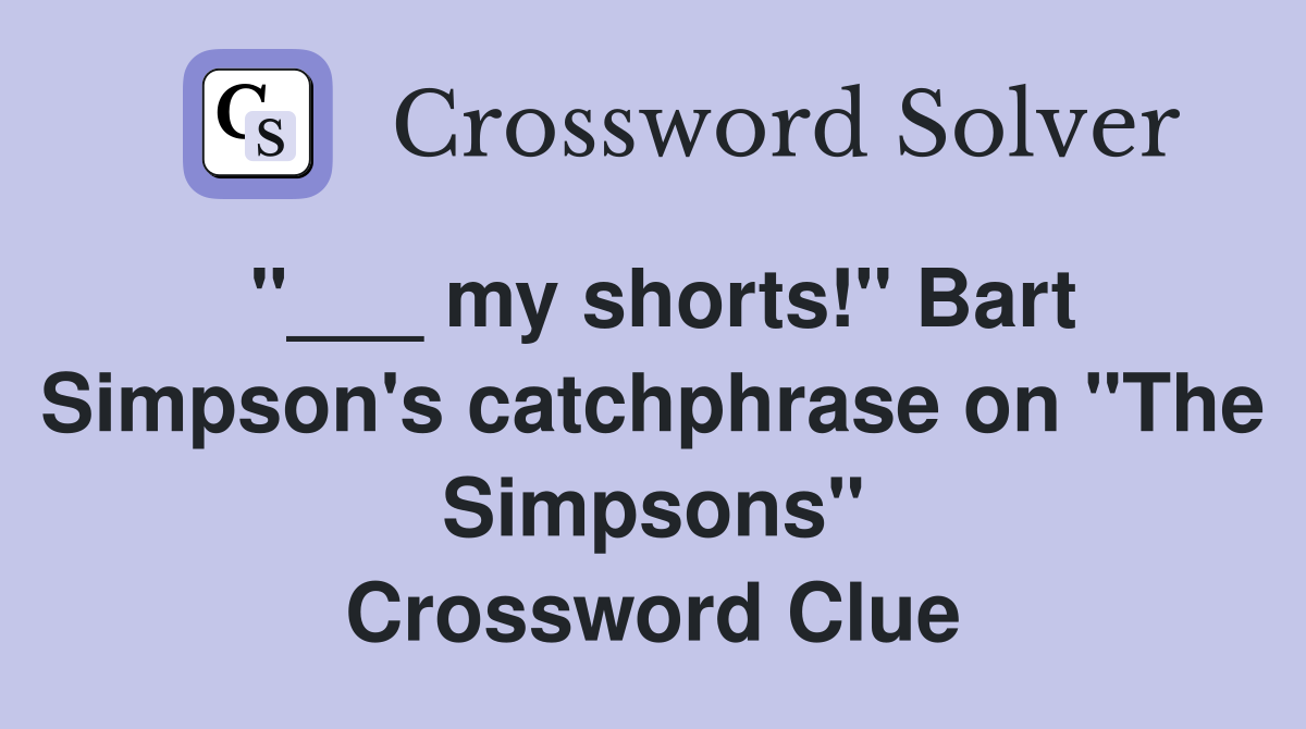 "___ my shorts!" Bart Simpson's catchphrase on "The Simpsons" Crossword Clue