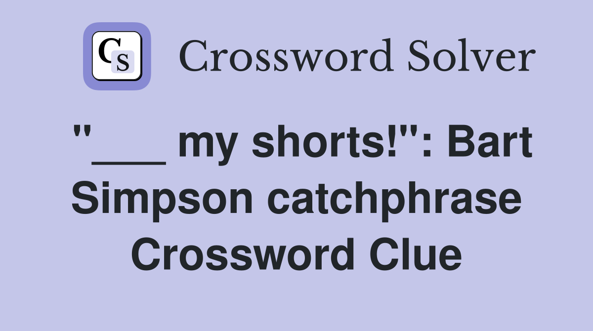"___ my shorts!": Bart Simpson catchphrase Crossword Clue