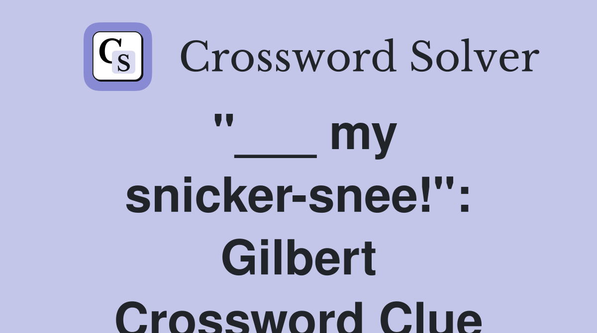 "___ my snicker-snee!": Gilbert Crossword Clue