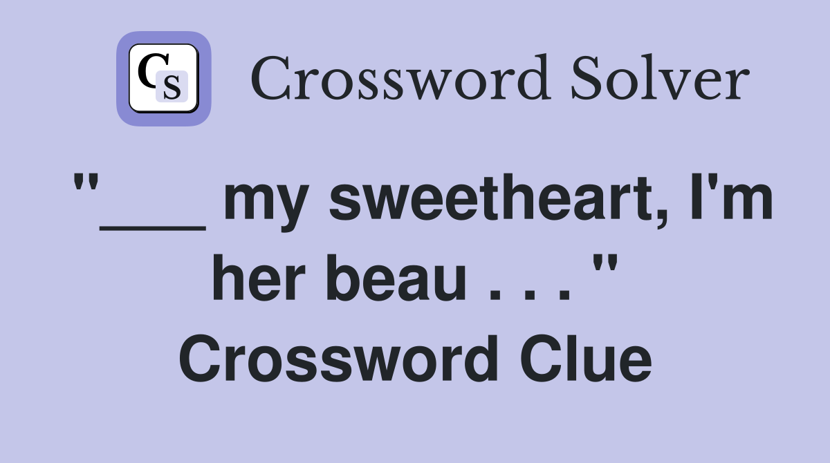 "___ my sweetheart, I'm her beau . . . " Crossword Clue