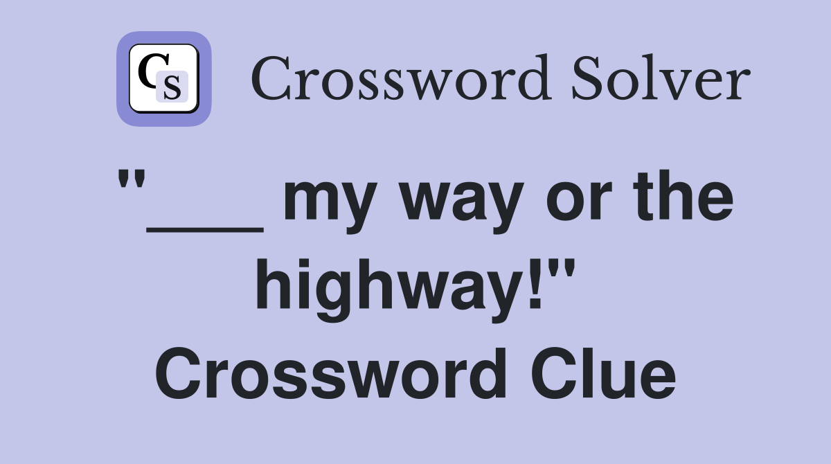 "___ my way or the highway!" Crossword Clue