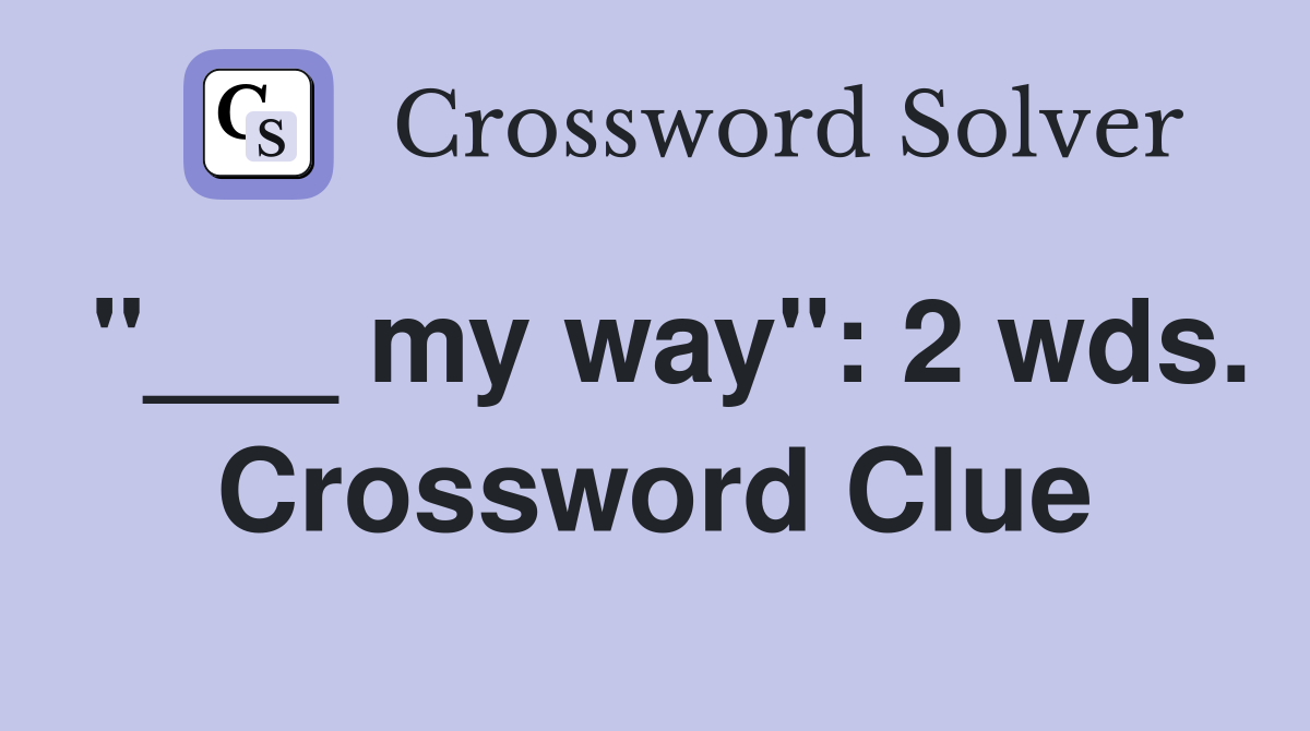 "___ my way": 2 wds. Crossword Clue