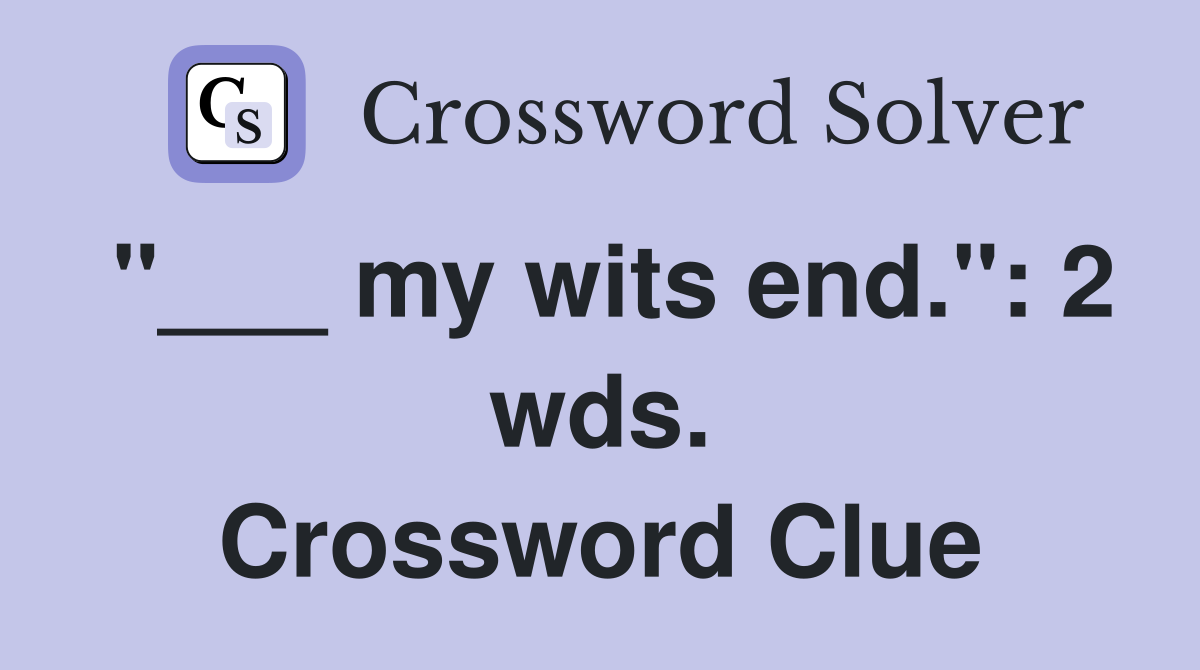"___ my wits end.": 2 wds. Crossword Clue