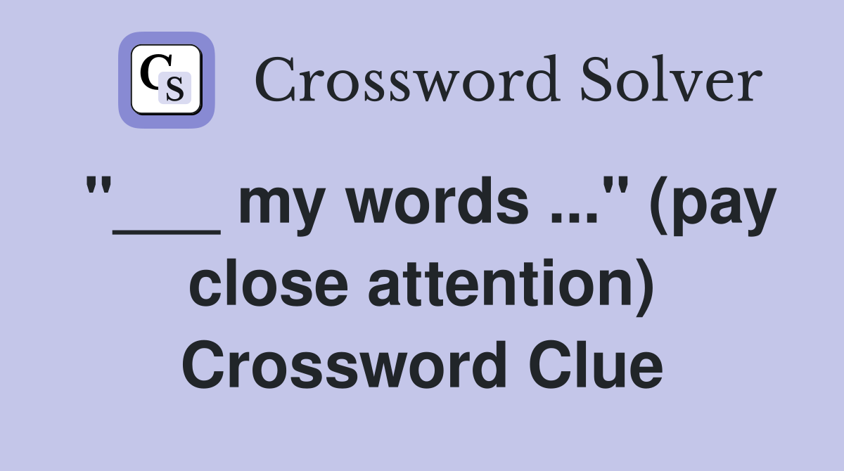 "___ my words ..." (pay close attention) Crossword Clue