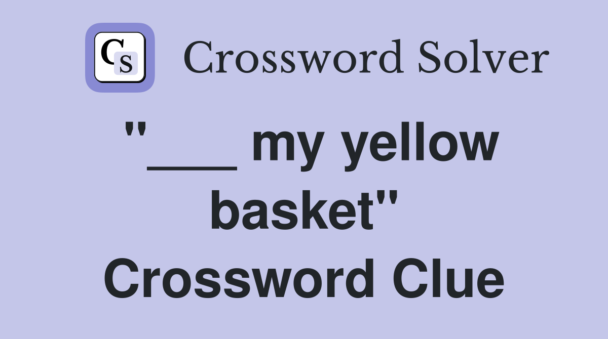 "___ my yellow basket" Crossword Clue