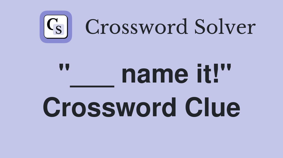 "___ name it!" Crossword Clue