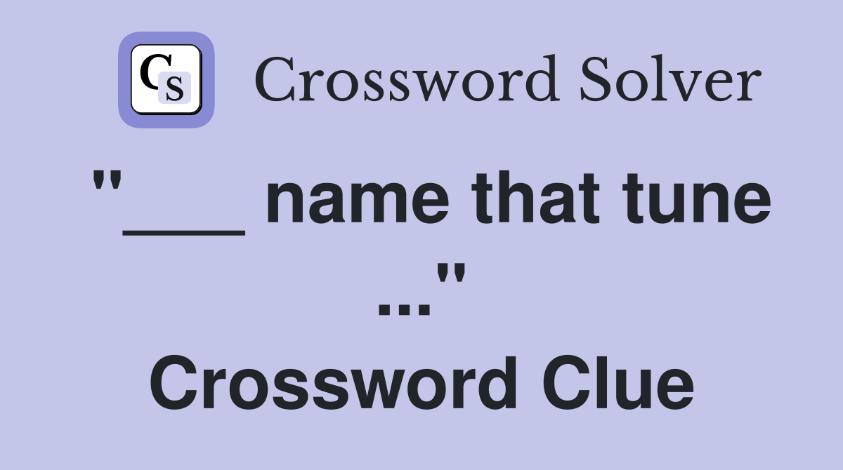 "___ name that tune ..." Crossword Clue