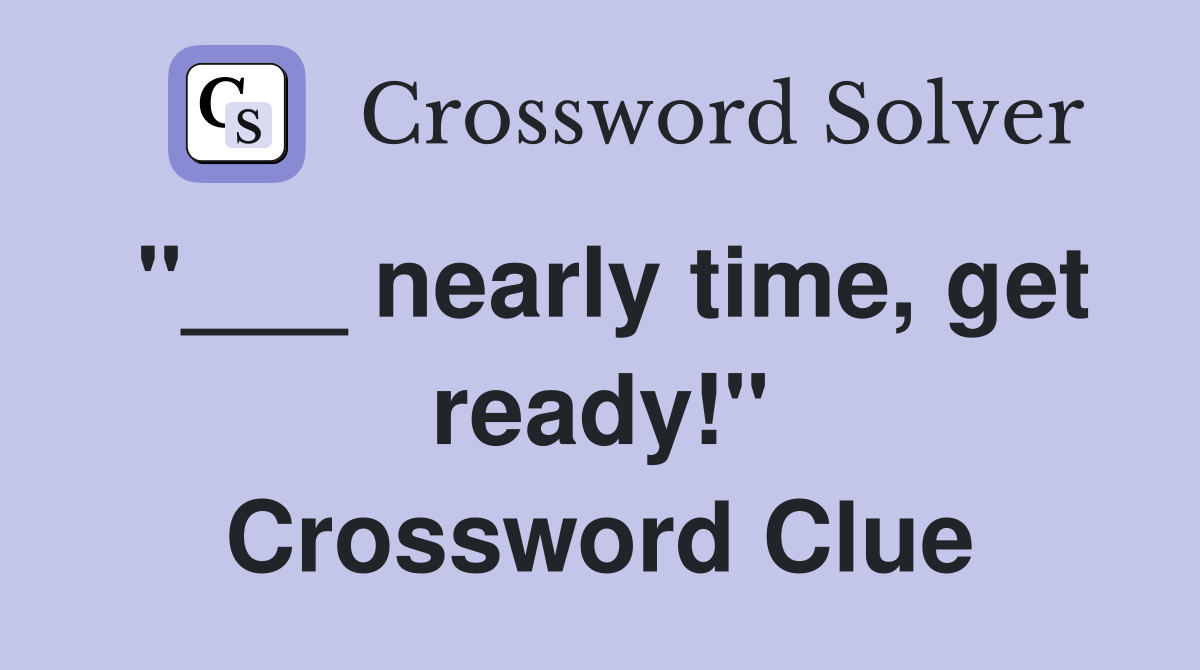 "___ nearly time, get ready!" Crossword Clue