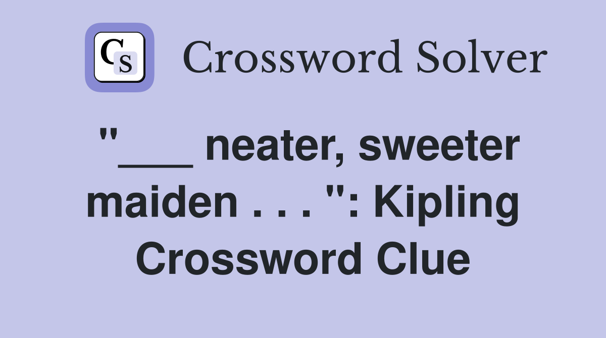"___ neater, sweeter maiden . . . ": Kipling Crossword Clue