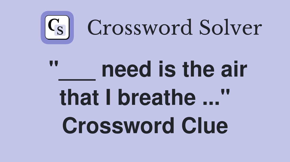 "___ need is the air that I breathe ..." Crossword Clue