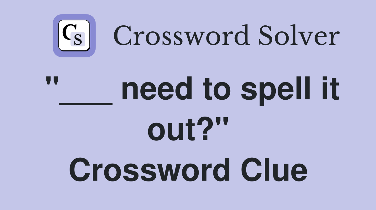 "___ need to spell it out?" Crossword Clue