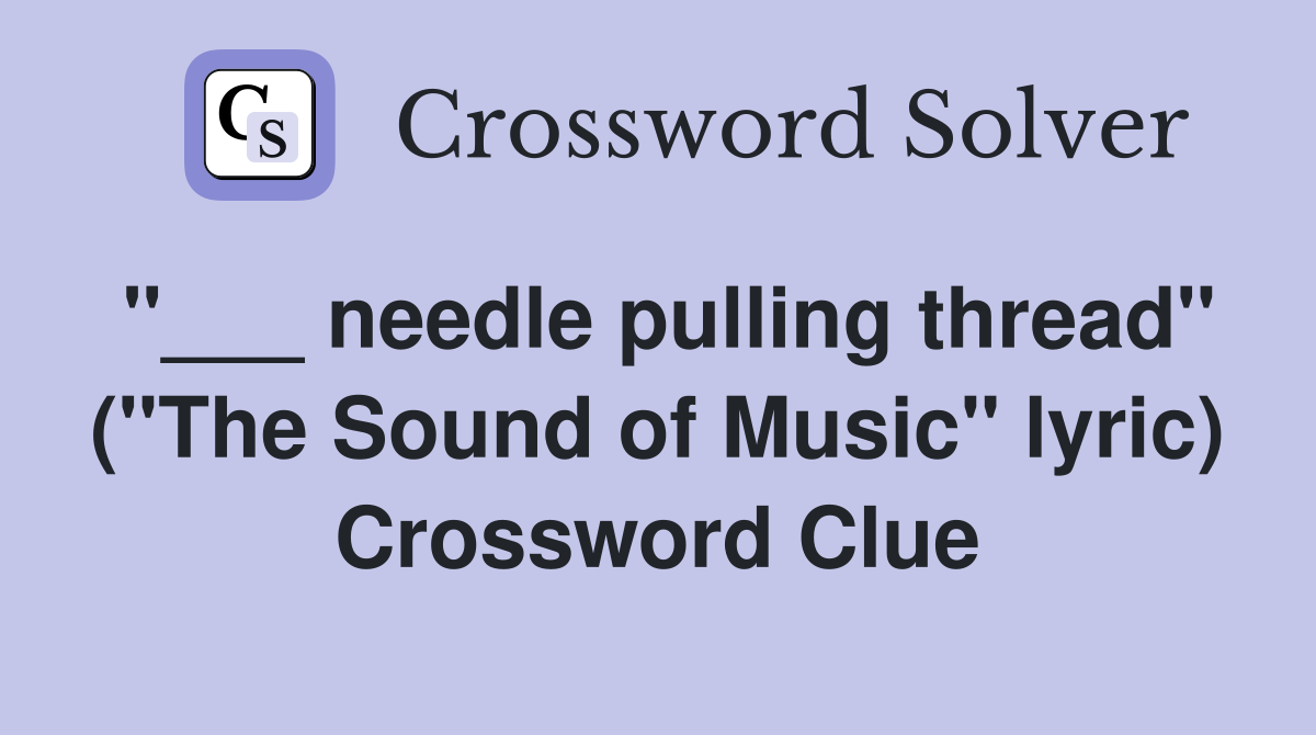 "___ needle pulling thread" ("The Sound of Music" lyric) Crossword Clue
